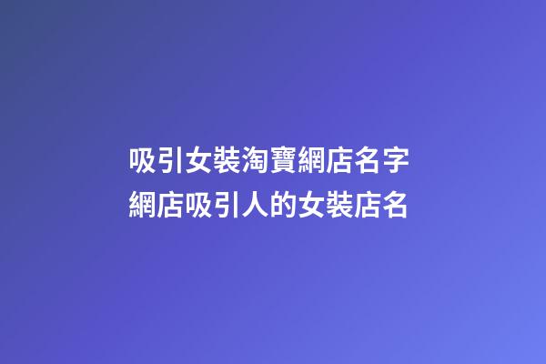 吸引女裝淘寶網店名字 網店吸引人的女裝店名